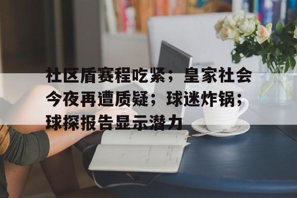 包含社区盾赛程吃紧；皇家社会今夜再遭质疑；球迷炸锅；球探报告显示潜力的词条